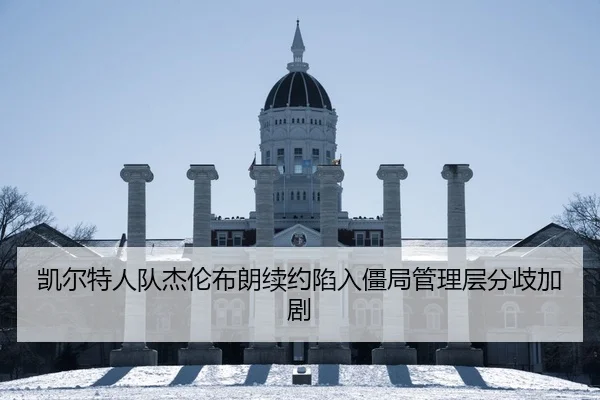 凯尔特人队杰伦布朗续约陷入僵局管理层分歧加剧