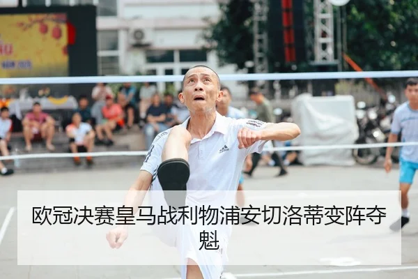 欧冠决赛皇马战利物浦安切洛蒂变阵夺魁