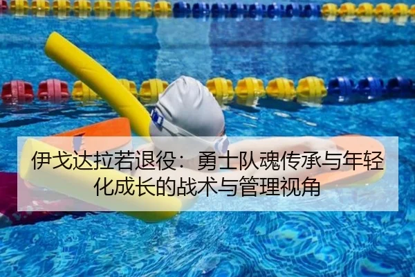 伊戈达拉若退役：勇士队魂传承与年轻化成长的战术与管理视角