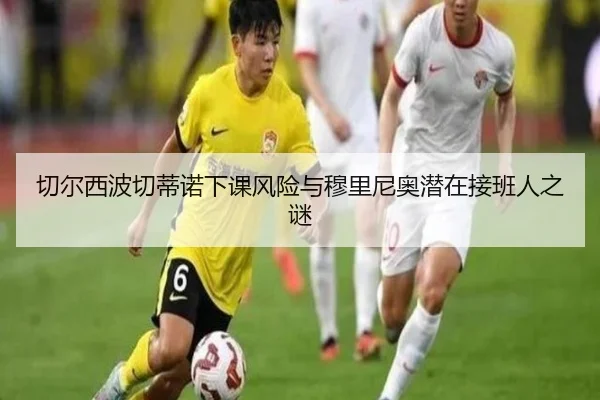 切尔西波切蒂诺下课风险与穆里尼奥潜在接班人之谜