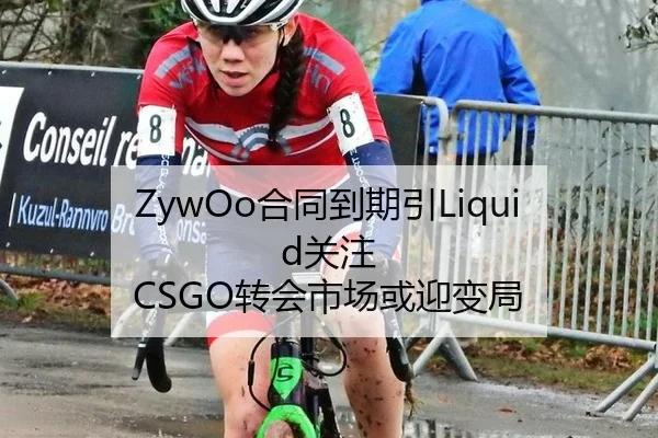 ZywOo合同到期引Liquid关注 CSGO转会市场或迎变局