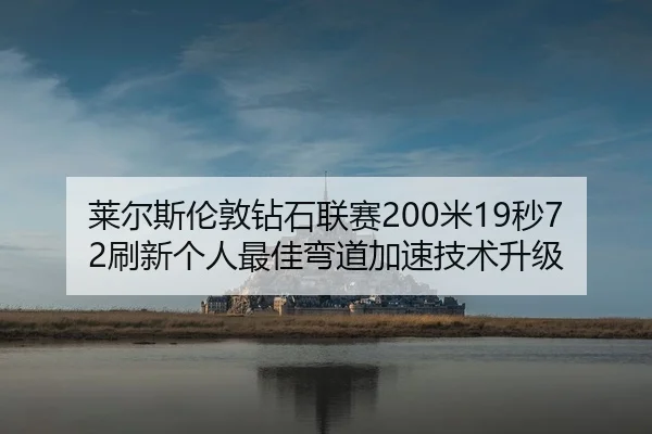 莱尔斯伦敦钻石联赛200米19秒72刷新个人最佳弯道加速技术升级