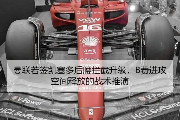 曼联若签凯塞多后腰拦截升级，B费进攻空间释放的战术推演